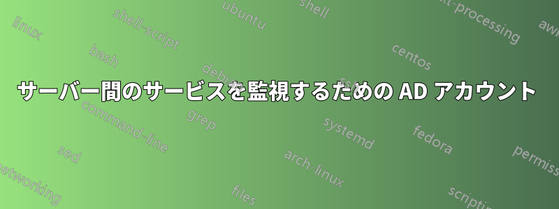 サーバー間のサービスを監視するための AD アカウント