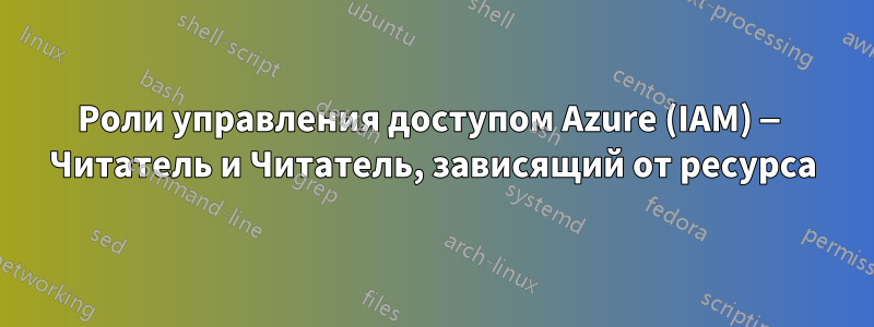 Роли управления доступом Azure (IAM) — Читатель и Читатель, зависящий от ресурса