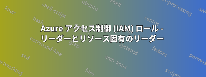 Azure アクセス制御 (IAM) ロール - リーダーとリソース固有のリーダー