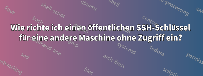 Wie richte ich einen öffentlichen SSH-Schlüssel für eine andere Maschine ohne Zugriff ein?