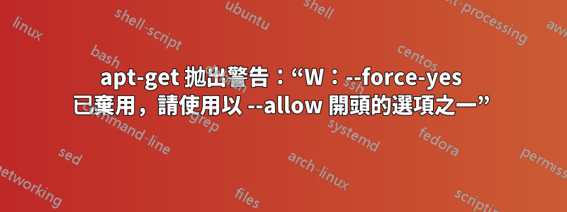 apt-get 拋出警告：“W：--force-yes 已棄用，請使用以 --allow 開頭的選項之一”