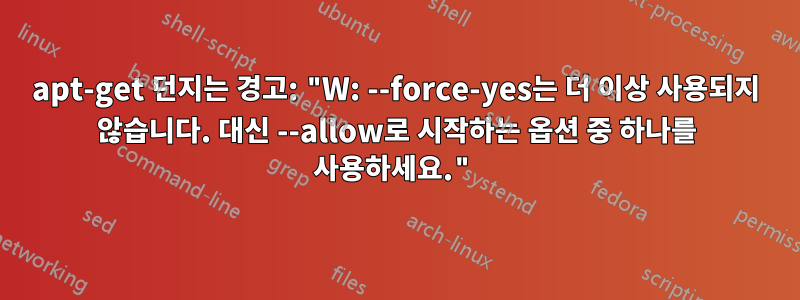 apt-get 던지는 경고: "W: --force-yes는 더 이상 사용되지 않습니다. 대신 --allow로 시작하는 옵션 중 하나를 사용하세요."