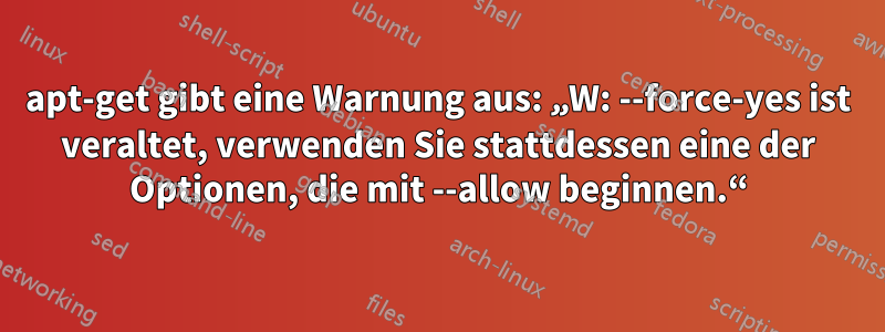 apt-get gibt eine Warnung aus: „W: --force-yes ist veraltet, verwenden Sie stattdessen eine der Optionen, die mit --allow beginnen.“