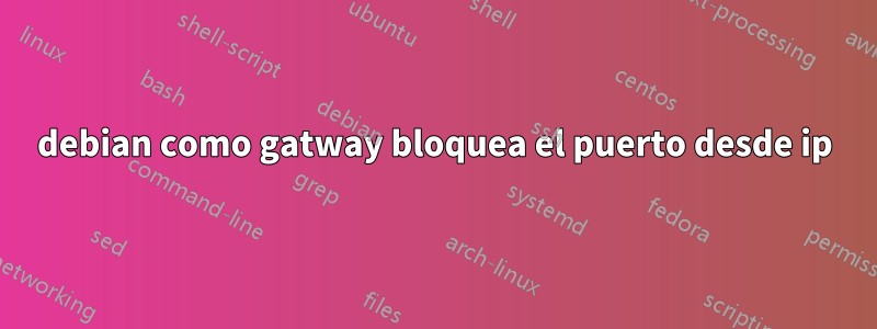 debian como gatway bloquea el puerto desde ip