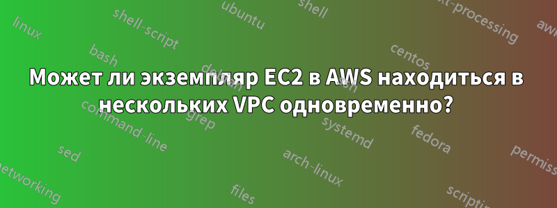 Может ли экземпляр EC2 в AWS находиться в нескольких VPC одновременно?