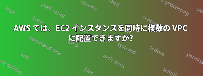 AWS では、EC2 インスタンスを同時に複数の VPC に配置できますか?