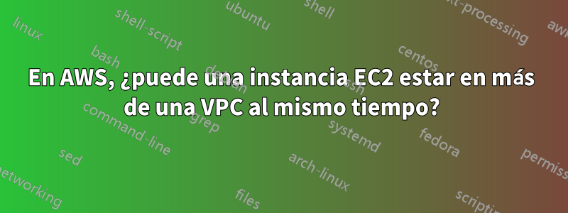 En AWS, ¿puede una instancia EC2 estar en más de una VPC al mismo tiempo?