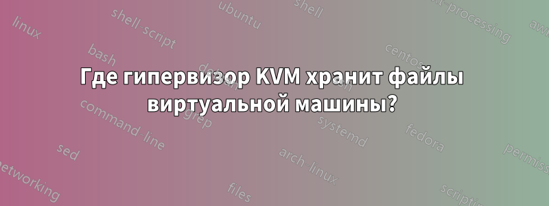 Где гипервизор KVM хранит файлы виртуальной машины?