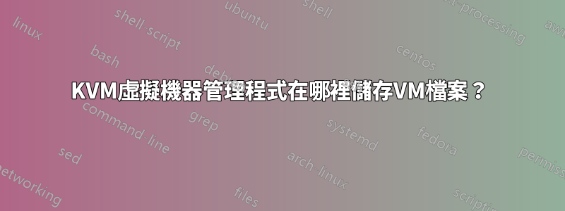 KVM虛擬機器管理程式在哪裡儲存VM檔案？