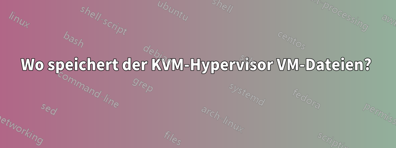 Wo speichert der KVM-Hypervisor VM-Dateien?