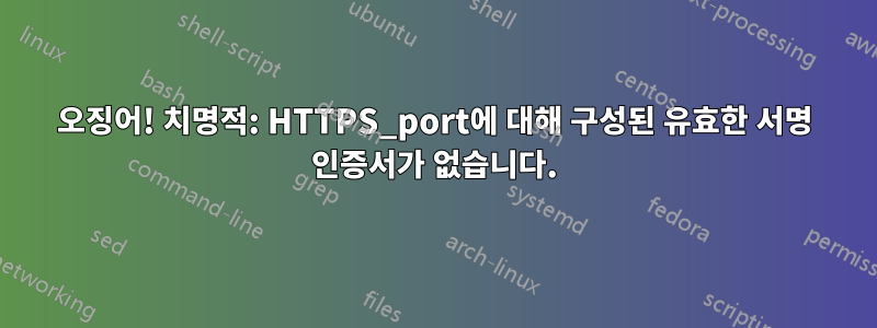 오징어! 치명적: HTTPS_port에 대해 구성된 유효한 서명 인증서가 없습니다.