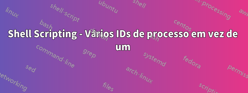 Shell Scripting - Vários IDs de processo em vez de um