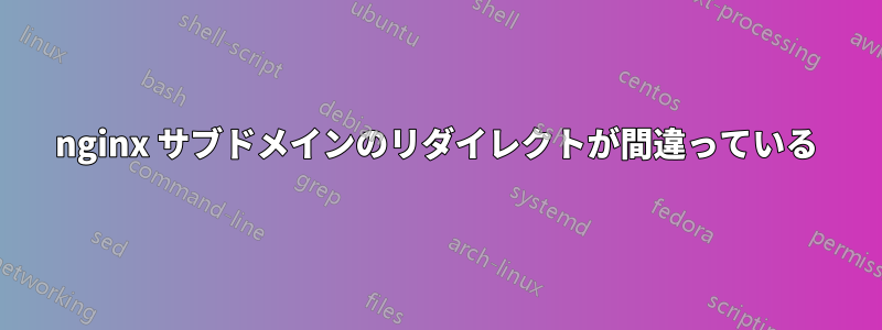 nginx サブドメインのリダイレクトが間違っている