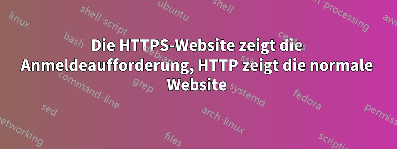 Die HTTPS-Website zeigt die Anmeldeaufforderung, HTTP zeigt die normale Website