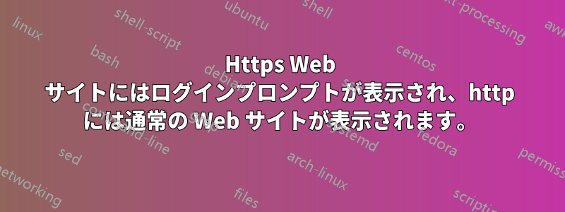 Https Web サイトにはログインプロンプトが表示され、http には通常の Web サイトが表示されます。