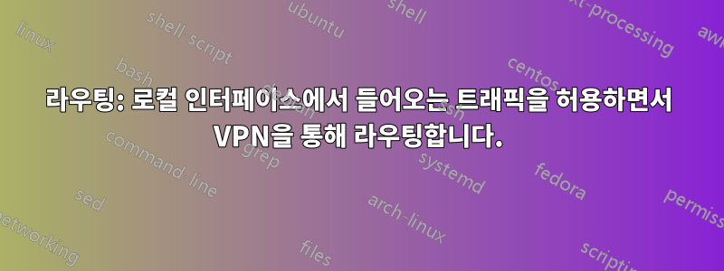 라우팅: 로컬 인터페이스에서 들어오는 트래픽을 허용하면서 VPN을 통해 라우팅합니다.