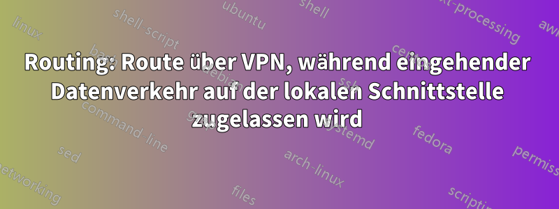 Routing: Route über VPN, während eingehender Datenverkehr auf der lokalen Schnittstelle zugelassen wird