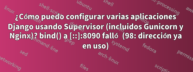 ¿Cómo puedo configurar varias aplicaciones Django usando Supervisor (incluidos Gunicorn y Nginx)? bind() a [::]:8090 falló (98: dirección ya en uso)