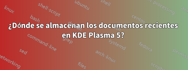 ¿Dónde se almacenan los documentos recientes en KDE Plasma 5?