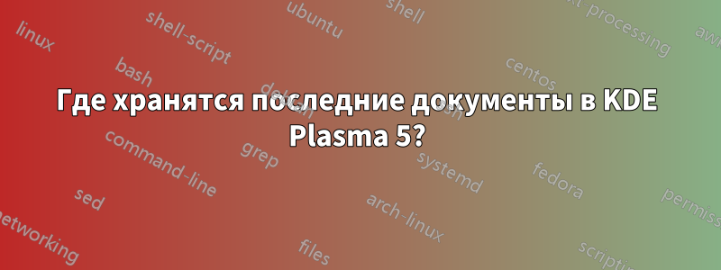 Где хранятся последние документы в KDE Plasma 5?