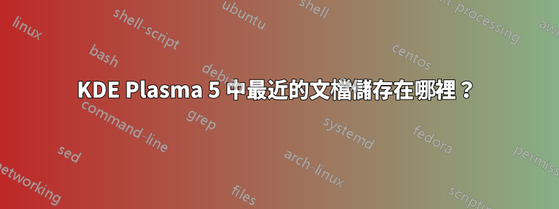 KDE Plasma 5 中最近的文檔儲存在哪裡？