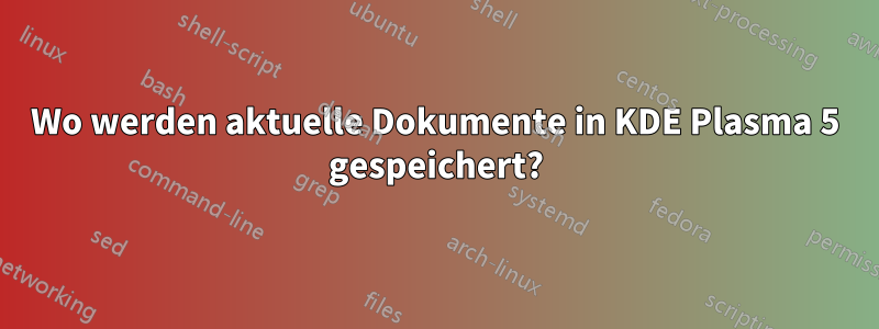 Wo werden aktuelle Dokumente in KDE Plasma 5 gespeichert?