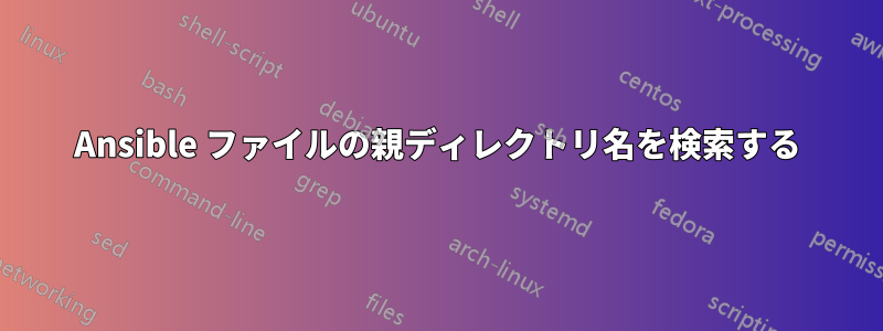 Ansible ファイルの親ディレクトリ名を検索する