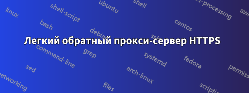 Легкий обратный прокси-сервер HTTPS 