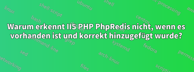 Warum erkennt IIS PHP PhpRedis nicht, wenn es vorhanden ist und korrekt hinzugefügt wurde?