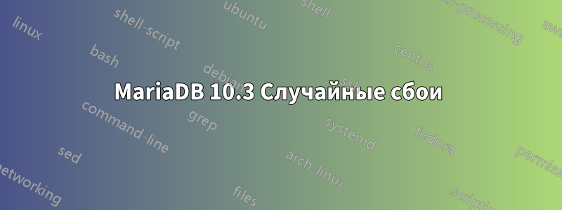 MariaDB 10.3 Случайные сбои