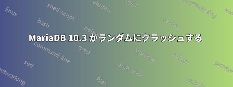 MariaDB 10.3 がランダムにクラッシュする