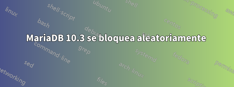 MariaDB 10.3 se bloquea aleatoriamente