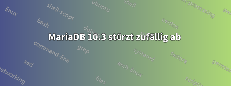 MariaDB 10.3 stürzt zufällig ab