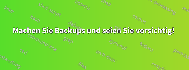 Machen Sie Backups und seien Sie vorsichtig!