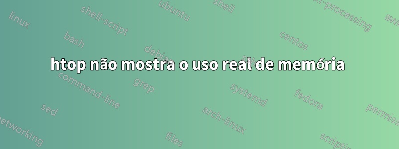 htop não mostra o uso real de memória