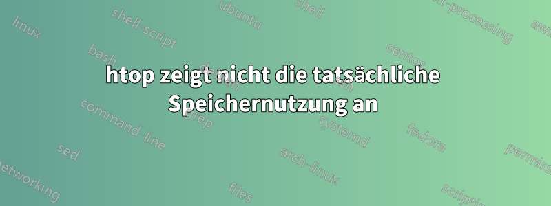 htop zeigt nicht die tatsächliche Speichernutzung an