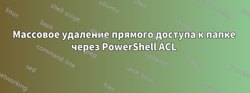 Массовое удаление прямого доступа к папке через PowerShell ACL