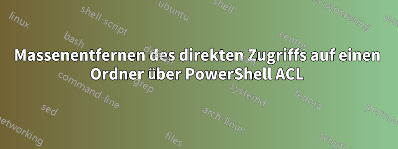 Massenentfernen des direkten Zugriffs auf einen Ordner über PowerShell ACL