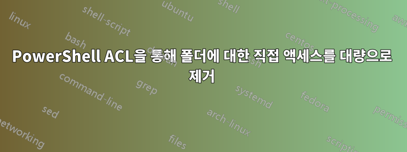 PowerShell ACL을 통해 폴더에 대한 직접 액세스를 대량으로 제거