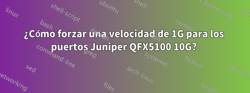 ¿Cómo forzar una velocidad de 1G para los puertos Juniper QFX5100 10G?