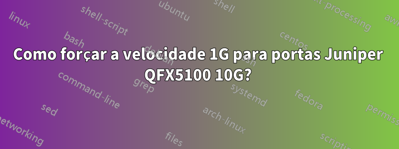 Como forçar a velocidade 1G para portas Juniper QFX5100 10G?