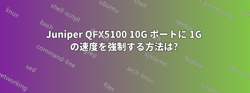 Juniper QFX5100 10G ポートに 1G の速度を強制する方法は?