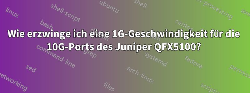 Wie erzwinge ich eine 1G-Geschwindigkeit für die 10G-Ports des Juniper QFX5100?