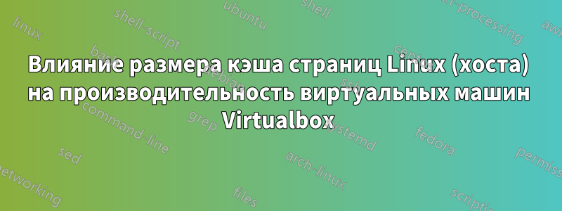 Влияние размера кэша страниц Linux (хоста) на производительность виртуальных машин Virtualbox