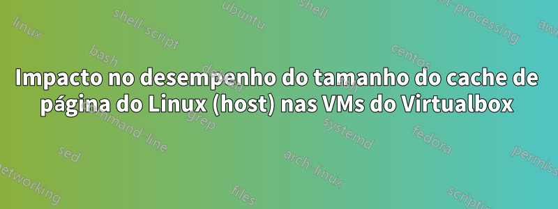 Impacto no desempenho do tamanho do cache de página do Linux (host) nas VMs do Virtualbox