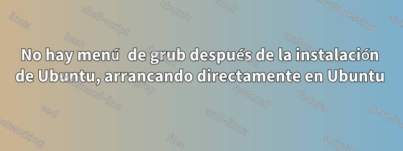 No hay menú de grub después de la instalación de Ubuntu, arrancando directamente en Ubuntu