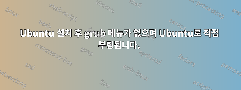 Ubuntu 설치 후 grub 메뉴가 없으며 Ubuntu로 직접 부팅됩니다.