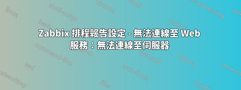 Zabbix 排程報告設定 - 無法連線至 Web 服務：無法連線至伺服器