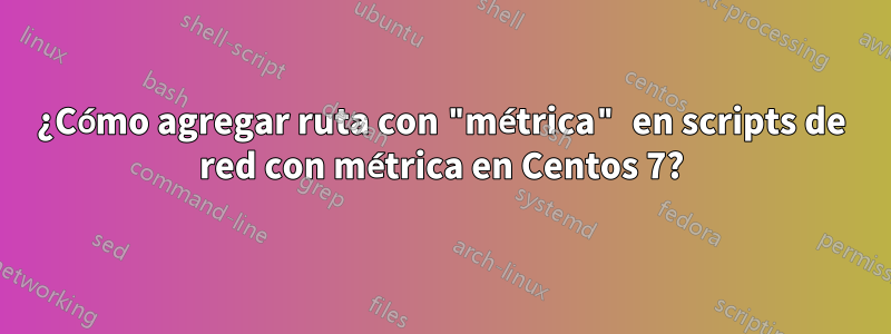 ¿Cómo agregar ruta con "métrica" ​​en scripts de red con métrica en Centos 7?