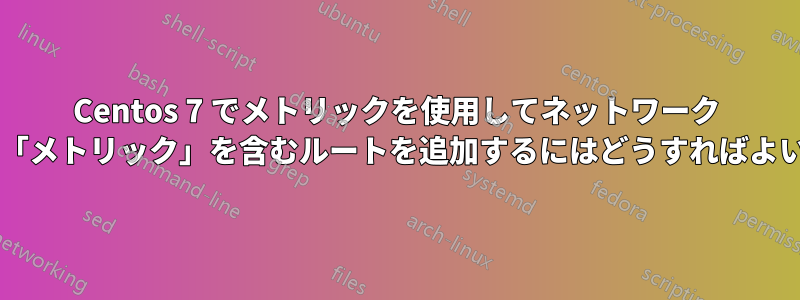 Centos 7 でメトリックを使用してネットワーク スクリプトに「メトリック」を含むルートを追加するにはどうすればよいでしょうか?